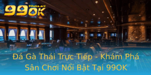 A Ga Thai Truc Tiep Kham Pha San Choi Noi Bat Tai 99Ok