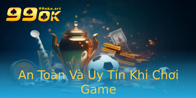 An Toàn Và Uy Tín Khi Chơi Game An Toàn Và Uy Tín Khi Chơi Game
