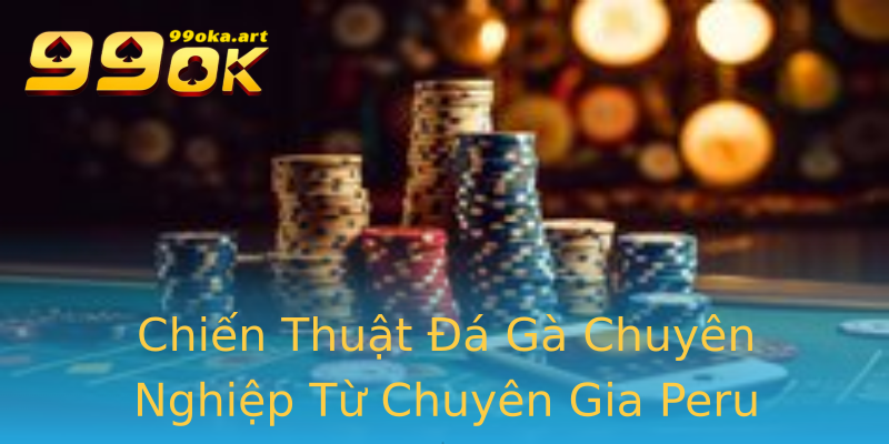 Chiến Thuật Đá Gà Chuyên Nghiệp Từ Chuyên Gia Peru Chiến Thuật Đá Gà Chuyên Nghiệp Từ Chuyên Gia Peru
