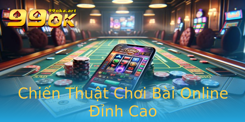 Chiến Thuật Chơi Bài Online Đỉnh Cao Chiến Thuật Chơi Bài Online Đỉnh Cao