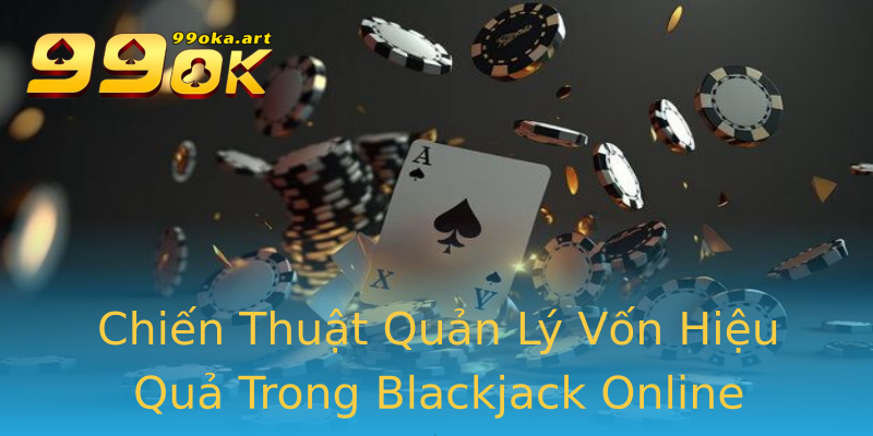 Chiến Thuật Quản Lý Vốn Hiệu Quả Trong Blackjack Online