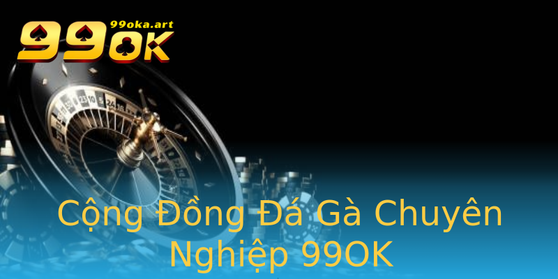 Cộng Đồng Đá Gà Chuyên Nghiệp 99OK Cộng Đồng Đá Gà Chuyên Nghiệp 99OK
