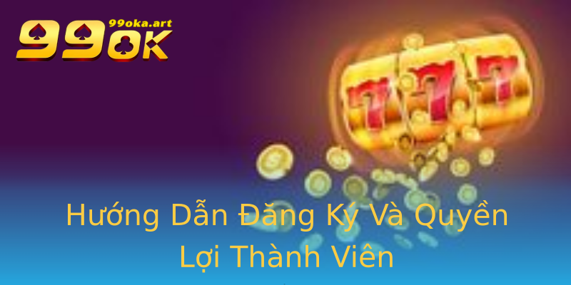 Hướng Dẫn Đăng Ký Và Quyền Lợi Thành Viên Hướng Dẫn Đăng Ký Và Quyền Lợi Thành Viên