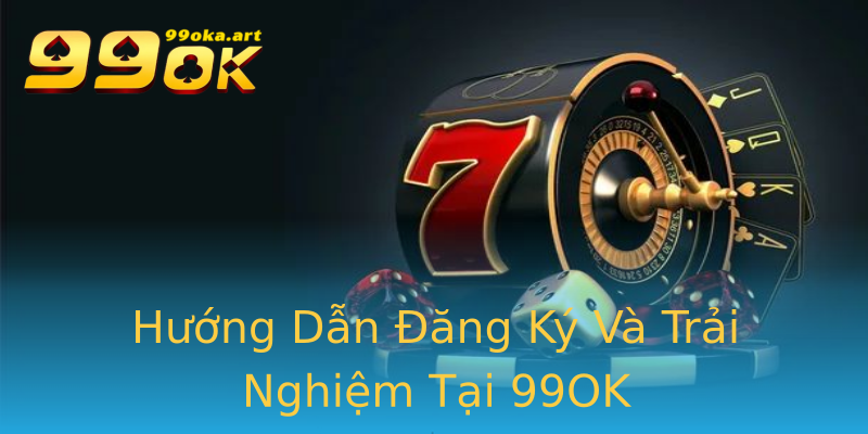 Hướng Dẫn Đăng Ký Và Trải Nghiệm Tại 99OK