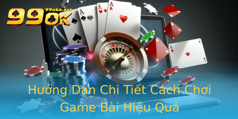 Hướng Dẫn Chi Tiết Cách Chơi Game Bài Hiệu Quả Hướng Dẫn Chi Tiết Cách Chơi Game Bài Hiệu Quả
