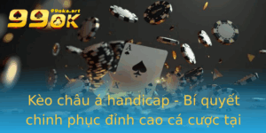 Keo Chau A Handicap Bi Quyet Chinh Phuc Inh Cao Ca Cuoc Tai 99Ok