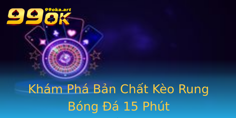 Khám Phá Bản Chất Kèo Rung Bóng Đá 15 Phút Khám Phá Bản Chất Kèo Rung Bóng Đá 15 Phút