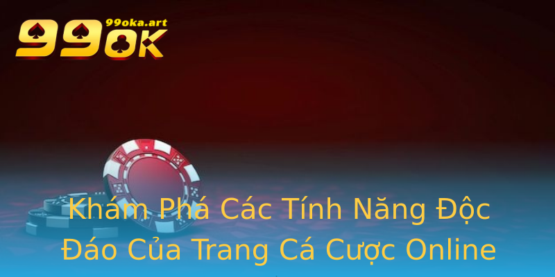 Khám Phá Các Tính Năng Độc Đáo Của Trang Cá Cược Online