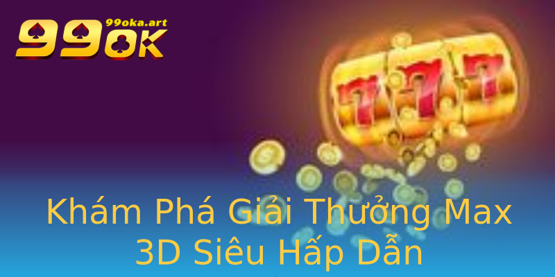 Khám Phá Giải Thưởng Max 3D Siêu Hấp Dẫn Khám Phá Giải Thưởng Max 3D Siêu Hấp Dẫn