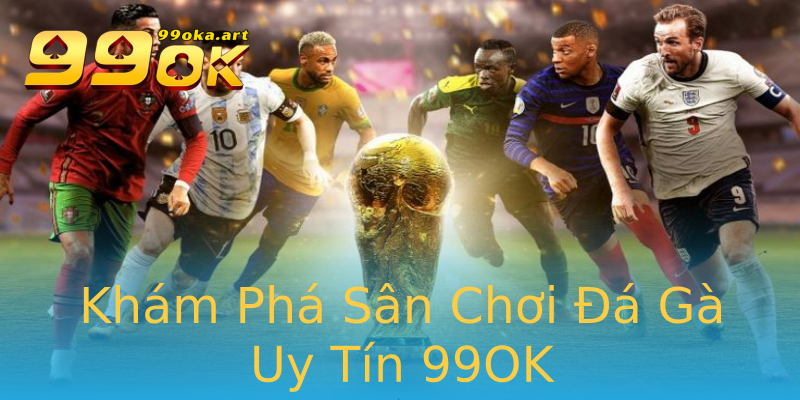 Khám Phá Sân Chơi Đá Gà Uy Tín 99OK Khám Phá Sân Chơi Đá Gà Uy Tín 99OK