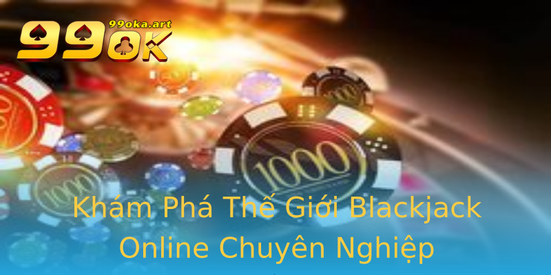 Khám Phá Thế Giới Blackjack Online Chuyên Nghiệp Khám Phá Thế Giới Blackjack Online Chuyên Nghiệp