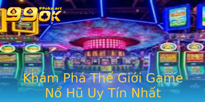Khám Phá Thế Giới Game Nổ Hũ Uy Tín Nhất Khám Phá Thế Giới Game Nổ Hũ Uy Tín Nhất