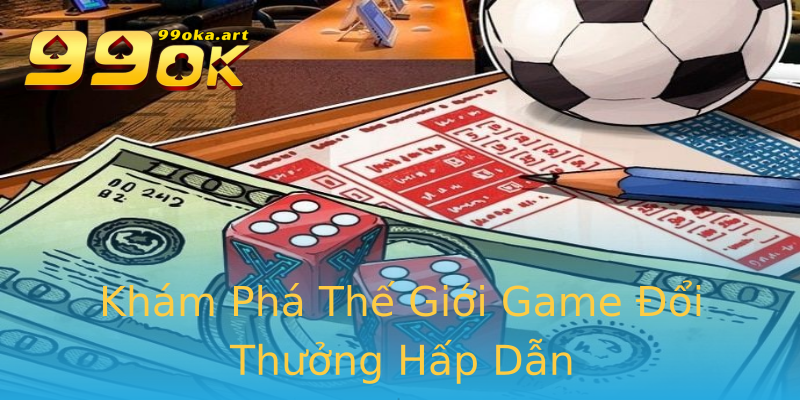 Khám Phá Thế Giới Game Đổi Thưởng Hấp Dẫn Khám Phá Thế Giới Game Đổi Thưởng Hấp Dẫn