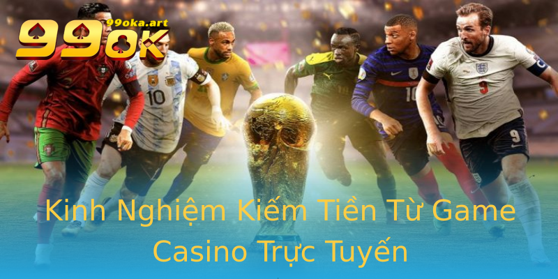 Kinh Nghiệm Kiếm Tiền Từ Game Casino Trực Tuyến Kinh Nghiệm Kiếm Tiền Từ Game Casino Trực Tuyến