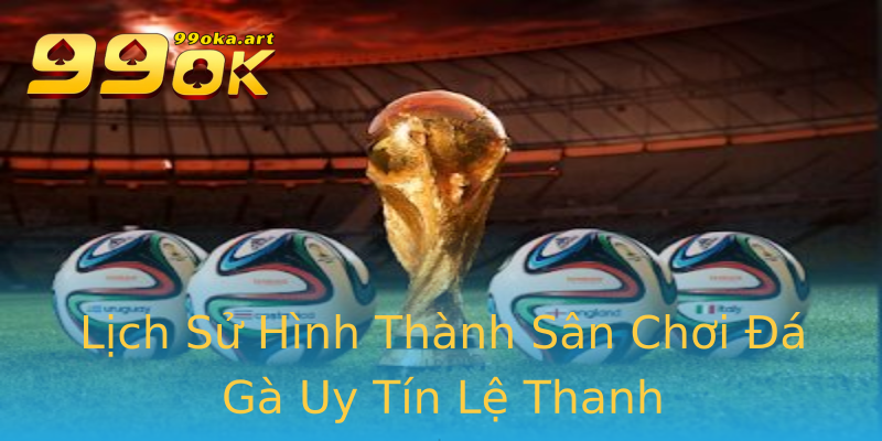 Lịch Sử Hình Thành Sân Chơi Đá Gà Uy Tín Lệ Thanh Lịch Sử Hình Thành Sân Chơi Đá Gà Uy Tín Lệ Thanh