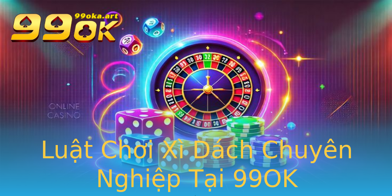 Luật Chơi Xì Dách Chuyên Nghiệp Tại 99OK