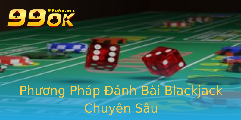 Phương Pháp Đánh Bài Blackjack Chuyên Sâu