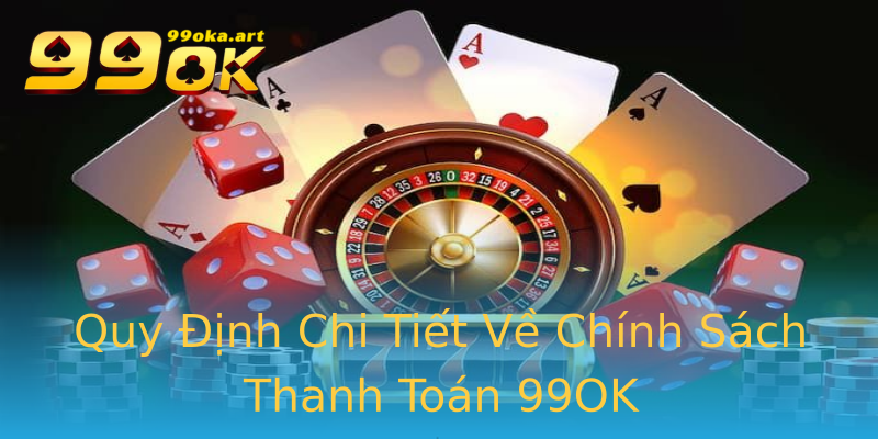 Quy Định Chi Tiết Về Chính Sách Thanh Toán 99OK Quy Định Chi Tiết Về Chính Sách Thanh Toán 99OK
