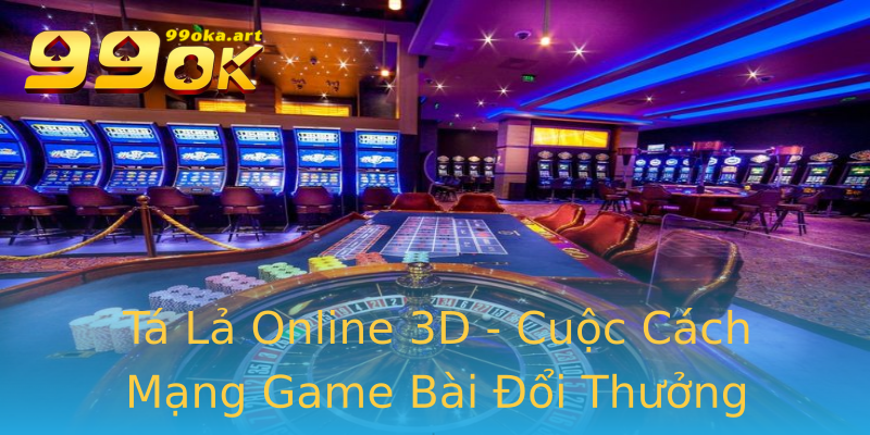 Tá Lả Online 3D - Cuộc Cách Mạng Game Bài Đổi Thưởng