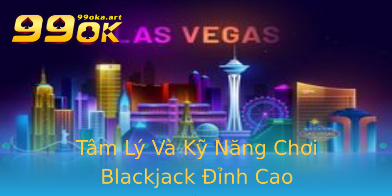 Tâm Lý Và Kỹ Năng Chơi Blackjack Đỉnh Cao Tâm Lý Và Kỹ Năng Chơi Blackjack Đỉnh Cao