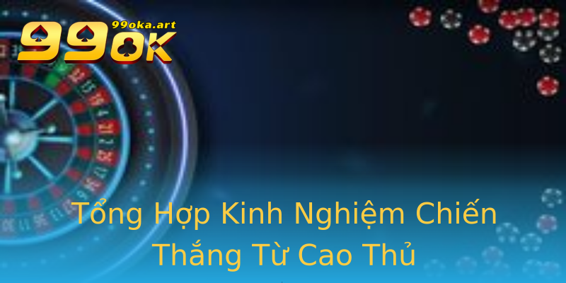 Tổng Hợp Kinh Nghiệm Chiến Thắng Từ Cao Thủ Tổng Hợp Kinh Nghiệm Chiến Thắng Từ Cao Thủ