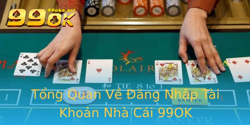 Tổng Quan Về Đăng Nhập Tài Khoản Nhà Cái 99OK Tổng Quan Về Đăng Nhập Tài Khoản Nhà Cái 99OK