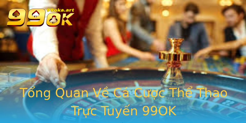 Tổng Quan Về Cá Cược Thể Thao Trực Tuyến 99OK