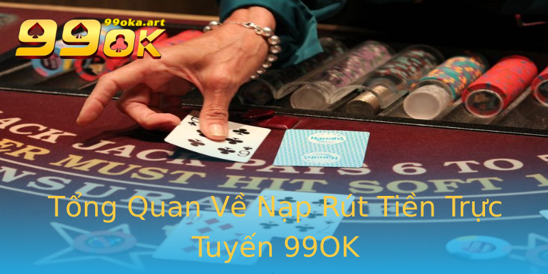 Tổng Quan Về Nạp Rút Tiền Trực Tuyến 99OK
