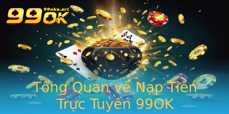 Tổng Quan về Nạp Tiền Trực Tuyến 99OK