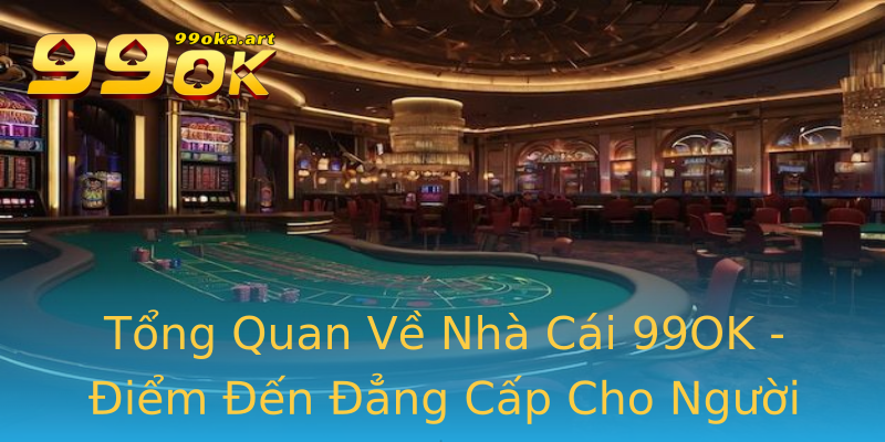 Tổng Quan Về Nhà Cái 99OK - Điểm Đến Đẳng Cấp Cho Người Chơi