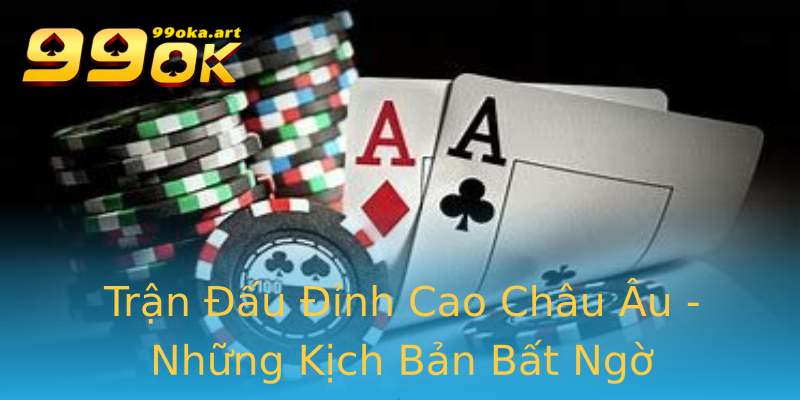 Trận Đấu Đỉnh Cao Châu Âu - Những Kịch Bản Bất Ngờ Trận Đấu Đỉnh Cao Châu Âu - Những Kịch Bản Bất Ngờ