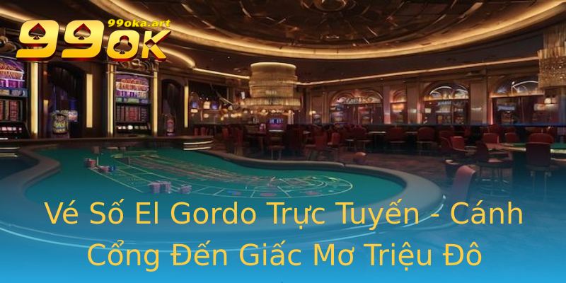 Vé Số El Gordo Trực Tuyến - Cánh Cổng Đến Giấc Mơ Triệu Đô Vé Số El Gordo Trực Tuyến - Cánh Cổng Đến Giấc Mơ Triệu Đô